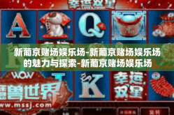 新葡京赌场娱乐场-新葡京赌场娱乐场的魅力与探索-新葡京赌场娱乐场