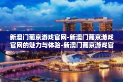 新澳门葡京游戏官网-新澳门葡京游戏官网的魅力与体验-新澳门葡京游戏官网