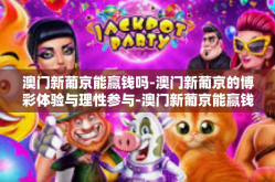 澳门新葡京能赢钱吗-澳门新葡京的博彩体验与理性参与-澳门新葡京能赢钱吗