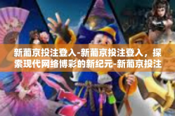 新葡京投注登入-新葡京投注登入，探索现代网络博彩的新纪元-新葡京投注登入