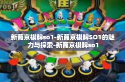 新葡京棋牌so1-新葡京棋牌SO1的魅力与探索-新葡京棋牌so1
