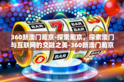 360新澳门葡京-探索葡京，探索澳门与互联网的交融之美-360新澳门葡京