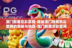 澳门新葡京彩票网-揭秘澳门新葡京彩票网的奥秘与挑战-澳门新葡京彩票网