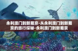 永利澳门到新葡京-从永利澳门到新葡京的旅行探秘-永利澳门到新葡京
