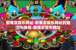 新葡京娱乐网址-新葡京娱乐网址的魅力与体验-新葡京娱乐网址