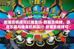 新葡京棋牌可以捕鱼吗-新葡京棋牌，游戏乐趣与捕鱼机制探讨-新葡京棋牌可以捕鱼吗