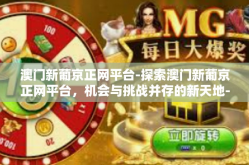 澳门新葡京正网平台-探索澳门新葡京正网平台，机会与挑战并存的新天地-澳门新葡京正网平台