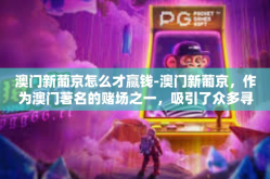 澳门新葡京怎么才赢钱-澳门新葡京，作为澳门著名的赌场之一-澳门新葡京怎么才赢钱