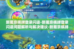 新葡京棋牌登录闪退-新葡京棋牌登录闪退问题解析与解决建议-新葡京棋牌登录闪退
