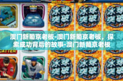 澳门新葡京老板-澳门新葡京老板，探索成功背后的故事-澳门新葡京老板