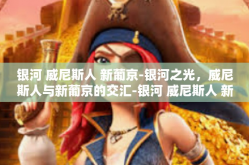 银河 威尼斯人 新葡京-银河之光，威尼斯人与新葡京的交汇-银河 威尼斯人 新葡京