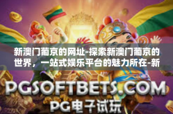新澳门葡京的网址-探索新澳门葡京的世界，一站式娱乐平台的魅力所在-新澳门葡京的网址