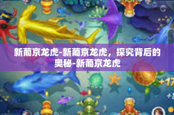 新葡京龙虎-新葡京龙虎，探究背后的奥秘-新葡京龙虎