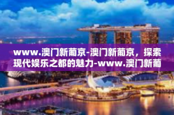 www.澳门新葡京-澳门新葡京，探索现代娱乐之都的魅力-www.澳门新葡京