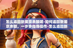 怎么追回新葡京余额呢-如何追回新葡京余额，一步步指导操作-怎么追回新葡京余额呢