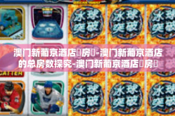 澳门新葡京酒店總房數-澳门新葡京酒店的总房数探究-澳门新葡京酒店總房數