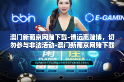 澳门新葡京网赌下载-请远离赌博，切勿参与非法活动-澳门新葡京网赌下载