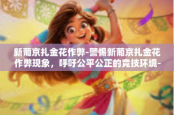 新葡京扎金花作弊-警惕新葡京扎金花作弊现象，呼吁公平公正的竞技环境-新葡京扎金花作弊