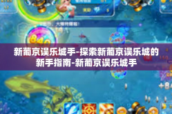 新葡京误乐城手-探索新葡京误乐城的新手指南-新葡京误乐城手