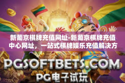 新葡京棋牌充值网址-新葡京棋牌充值中心网址，一站式棋牌娱乐充值解决方案-新葡京棋牌充值网址