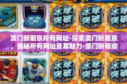 澳门新葡京所有网址-探索澳门新葡京，揭秘所有网址及其魅力-澳门新葡京所有网址