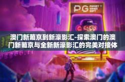 澳门新葡京到新濠影汇-探索澳门的澳门新葡京与全新新濠影汇的完美对接体验之旅-澳门新葡京到新濠影汇