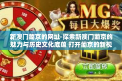 新澳门葡京的网址-探索新澳门葡京的魅力与历史文化底蕴 打开葡京的新视角与新篇章网址解密之旅-新澳门葡京的网址