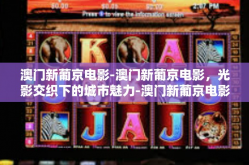 澳门新葡京电影-澳门新葡京电影，光影交织下的城市魅力-澳门新葡京电影