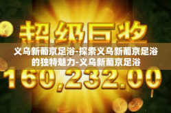 义乌新葡京足浴-探索义乌新葡京足浴的独特魅力-义乌新葡京足浴