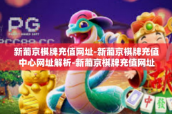 新葡京棋牌充值网址-新葡京棋牌充值中心网址解析-新葡京棋牌充值网址