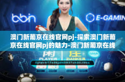 澳门新葡京在线官网pj-探索澳门新葡京在线官网pj的魅力-澳门新葡京在线官网pj