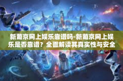 新葡京网上娱乐靠谱吗-新葡京网上娱乐是否靠谱？全面解读其真实性与安全性-新葡京网上娱乐靠谱吗