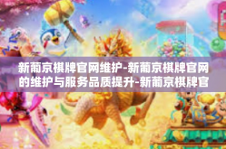 新葡京棋牌官网维护-新葡京棋牌官网的维护与服务品质提升-新葡京棋牌官网维护