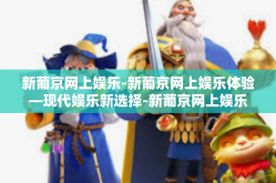 新葡京网上娱乐-新葡京网上娱乐体验—现代娱乐新选择-新葡京网上娱乐