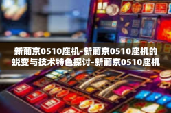 新葡京0510座机-新葡京0510座机的蜕变与技术特色探讨-新葡京0510座机