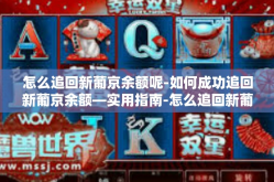 怎么追回新葡京余额呢-如何成功追回新葡京余额—实用指南-怎么追回新葡京余额呢