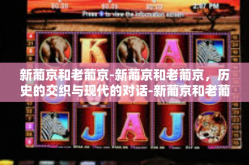 新葡京和老葡京-新葡京和老葡京，历史的交织与现代的对话-新葡京和老葡京