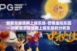 新葡京赌场网上娱乐场-警惕虚拟乐园—对新葡京赌场网上娱乐场的分析及其带来的挑战-新葡京赌场网上娱乐场