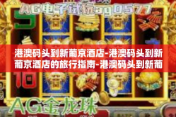 港澳码头到新葡京酒店-港澳码头到新葡京酒店的旅行指南-港澳码头到新葡京酒店