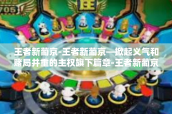 王者新葡京-王者新葡京—掀起义气和赌局并重的主权旗下篇章-王者新葡京