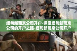 缅甸新葡京公司开户-探索缅甸新葡京公司的开户之路-缅甸新葡京公司开户