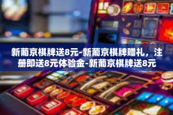 新葡京棋牌送8元-新葡京棋牌赠礼，注册即送8元体验金-新葡京棋牌送8元