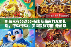 新葡京存53送53-探索新葡京的双重礼遇，存53赠53，实现双赢可能-新葡京存53送53