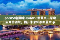 p66858新葡京-P66858新葡京—探索未知的领域，揭开未来彩票新篇章-p66858新葡京