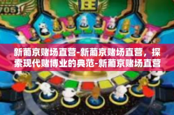 新葡京赌场直营-新葡京赌场直营，探索现代赌博业的典范-新葡京赌场直营
