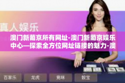 澳门新葡京所有网址-澳门新葡京娱乐中心—探索全方位网址链接的魅力-澳门新葡京所有网址