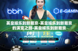 英皇娱乐到新葡京-英皇娱乐到新葡京的演变之路-英皇娱乐到新葡京