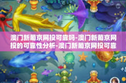 澳门新葡京网投可靠吗-澳门新葡京网投的可靠性分析-澳门新葡京网投可靠吗