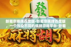 新葡京棋牌百度版-新葡京棋牌百度版，一个与众不同的棋牌游戏平台-新葡京棋牌百度版