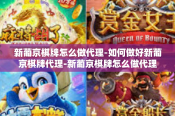 新葡京棋牌怎么做代理-如何做好新葡京棋牌代理-新葡京棋牌怎么做代理